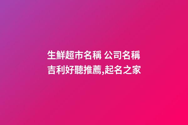 生鮮超市名稱 公司名稱吉利好聽推薦,起名之家-第1張-公司起名-玄機派